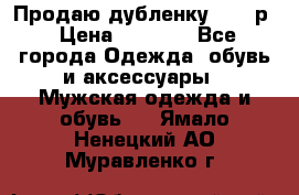 Продаю дубленку 52-54р › Цена ­ 7 000 - Все города Одежда, обувь и аксессуары » Мужская одежда и обувь   . Ямало-Ненецкий АО,Муравленко г.